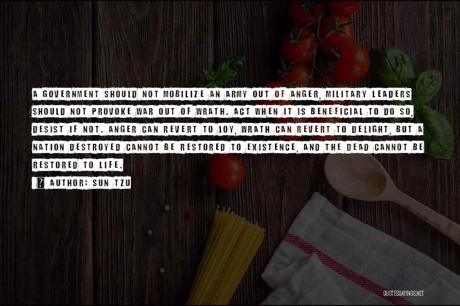Sun Tzu Quotes: A Government Should Not Mobilize An Army Out Of Anger, Military Leaders Should Not Provoke War Out Of Wrath. Act