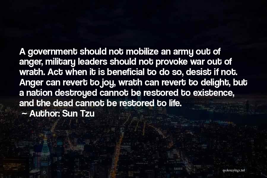 Sun Tzu Quotes: A Government Should Not Mobilize An Army Out Of Anger, Military Leaders Should Not Provoke War Out Of Wrath. Act