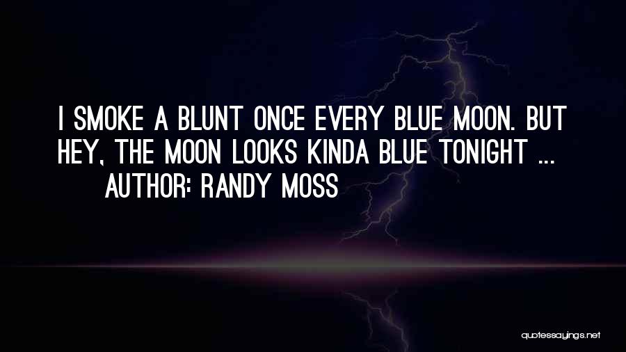 Randy Moss Quotes: I Smoke A Blunt Once Every Blue Moon. But Hey, The Moon Looks Kinda Blue Tonight ...
