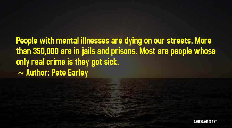 Pete Earley Quotes: People With Mental Illnesses Are Dying On Our Streets. More Than 350,000 Are In Jails And Prisons. Most Are People