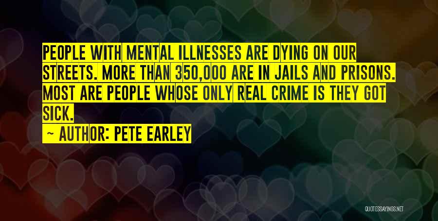 Pete Earley Quotes: People With Mental Illnesses Are Dying On Our Streets. More Than 350,000 Are In Jails And Prisons. Most Are People