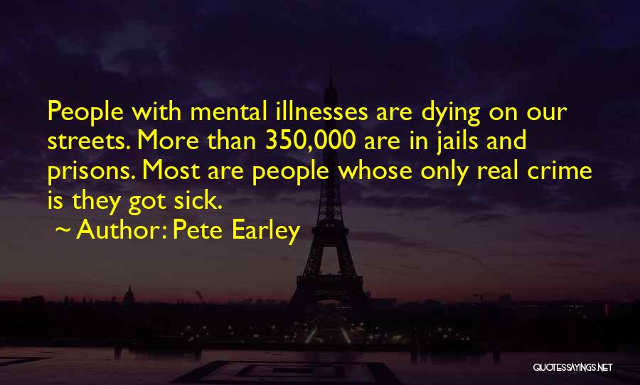 Pete Earley Quotes: People With Mental Illnesses Are Dying On Our Streets. More Than 350,000 Are In Jails And Prisons. Most Are People