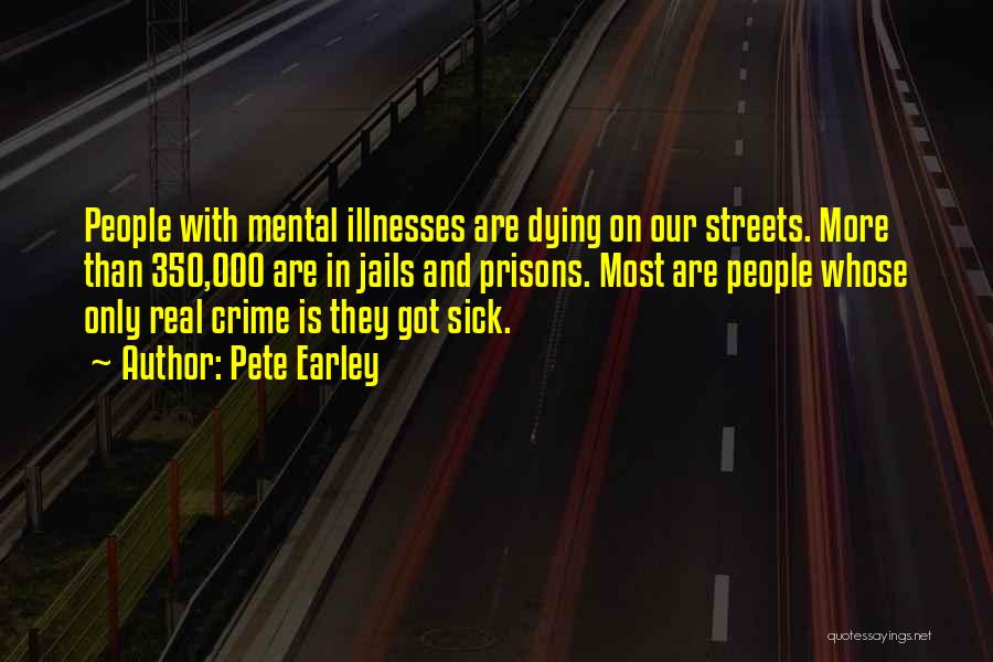 Pete Earley Quotes: People With Mental Illnesses Are Dying On Our Streets. More Than 350,000 Are In Jails And Prisons. Most Are People