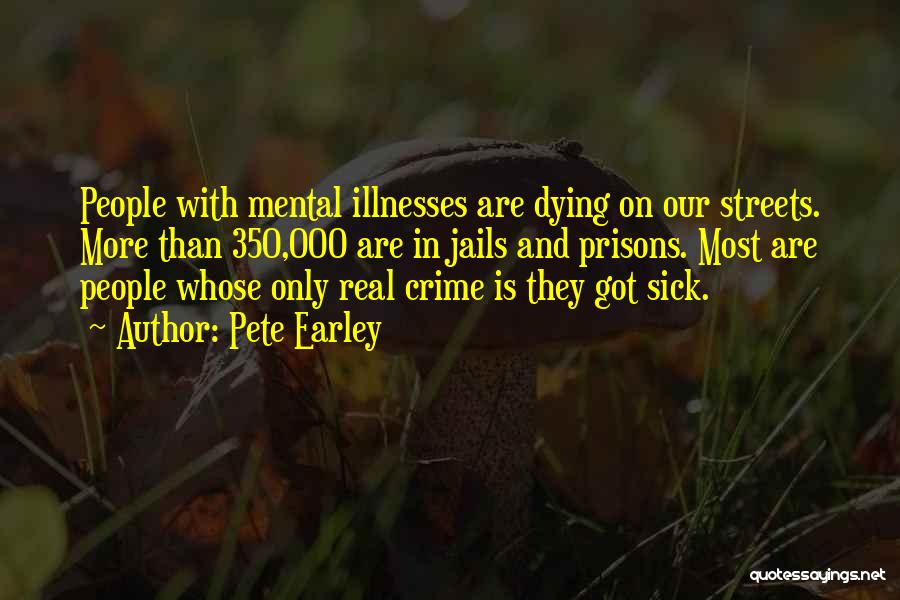 Pete Earley Quotes: People With Mental Illnesses Are Dying On Our Streets. More Than 350,000 Are In Jails And Prisons. Most Are People