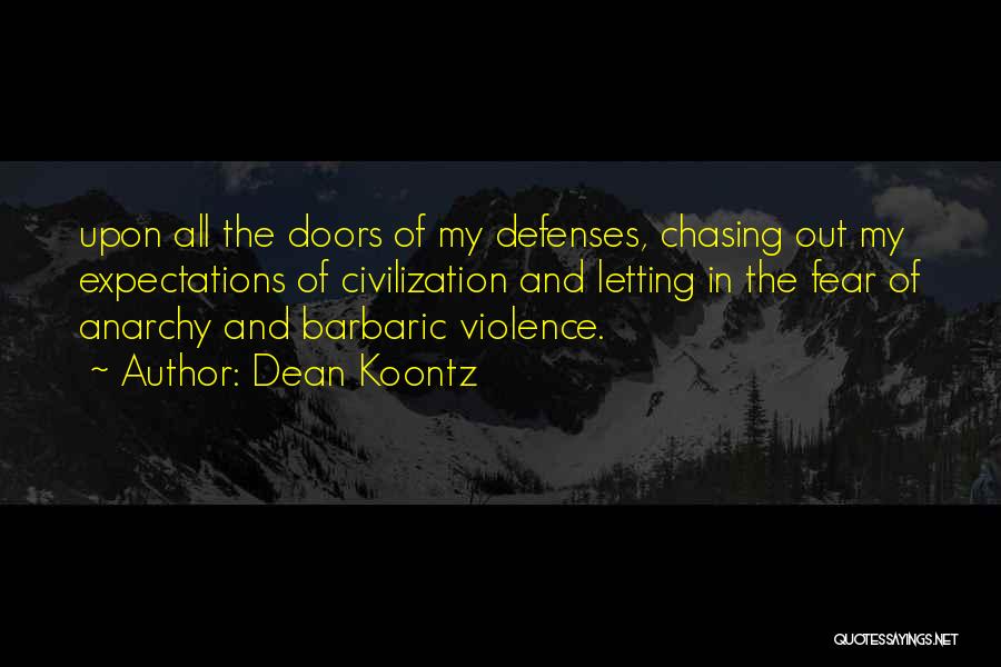 Dean Koontz Quotes: Upon All The Doors Of My Defenses, Chasing Out My Expectations Of Civilization And Letting In The Fear Of Anarchy