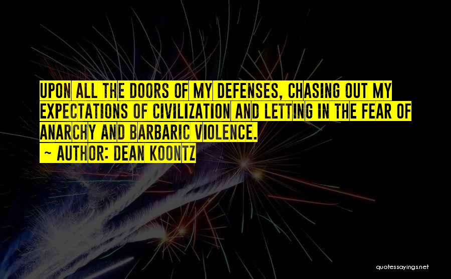 Dean Koontz Quotes: Upon All The Doors Of My Defenses, Chasing Out My Expectations Of Civilization And Letting In The Fear Of Anarchy