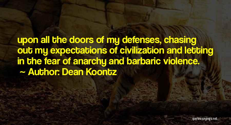Dean Koontz Quotes: Upon All The Doors Of My Defenses, Chasing Out My Expectations Of Civilization And Letting In The Fear Of Anarchy