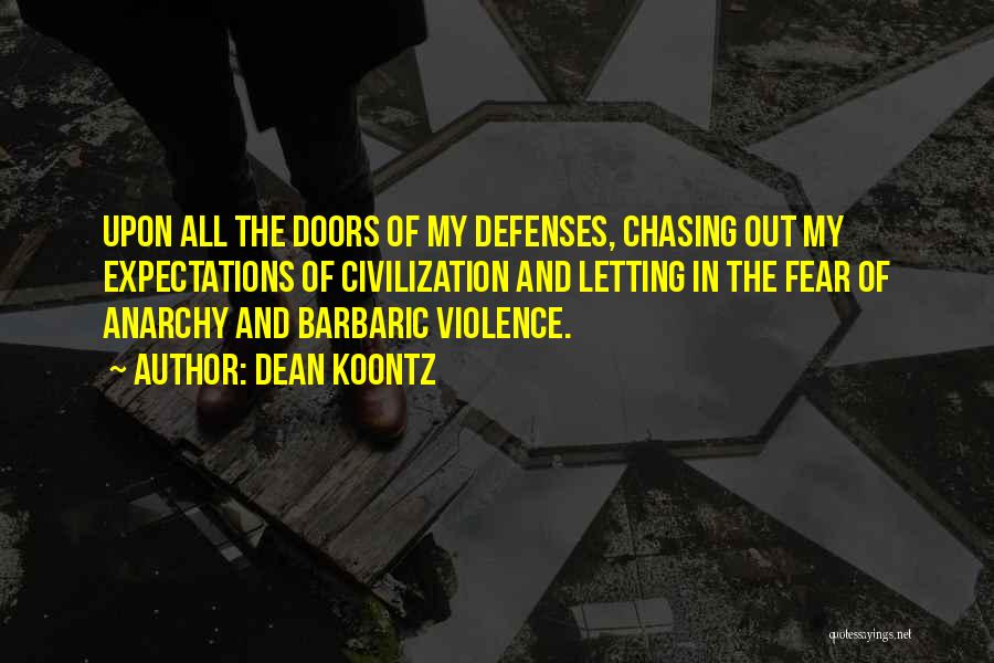 Dean Koontz Quotes: Upon All The Doors Of My Defenses, Chasing Out My Expectations Of Civilization And Letting In The Fear Of Anarchy