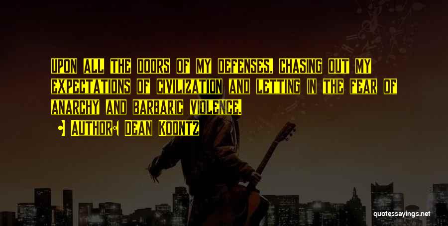 Dean Koontz Quotes: Upon All The Doors Of My Defenses, Chasing Out My Expectations Of Civilization And Letting In The Fear Of Anarchy