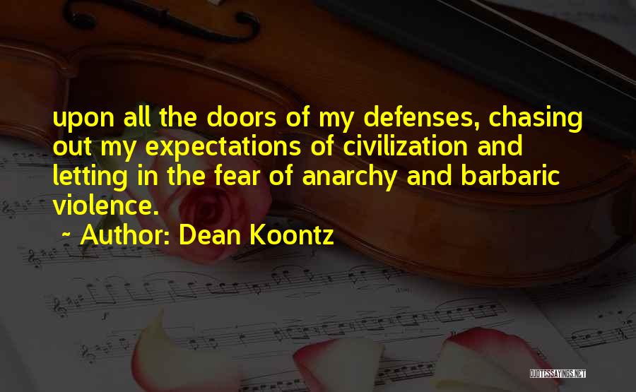 Dean Koontz Quotes: Upon All The Doors Of My Defenses, Chasing Out My Expectations Of Civilization And Letting In The Fear Of Anarchy