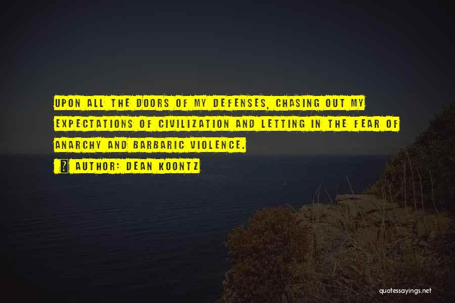 Dean Koontz Quotes: Upon All The Doors Of My Defenses, Chasing Out My Expectations Of Civilization And Letting In The Fear Of Anarchy