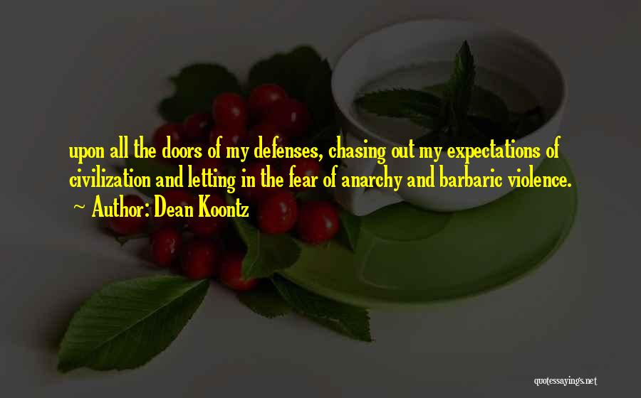 Dean Koontz Quotes: Upon All The Doors Of My Defenses, Chasing Out My Expectations Of Civilization And Letting In The Fear Of Anarchy