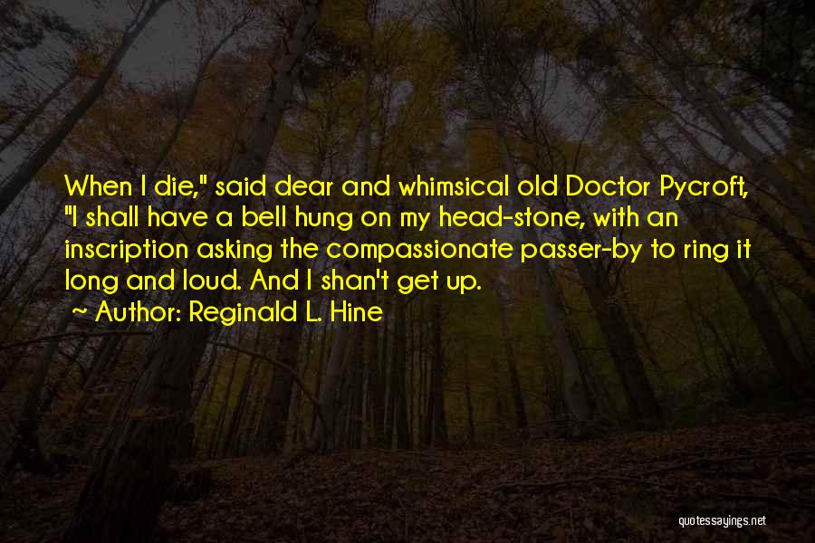 Reginald L. Hine Quotes: When I Die, Said Dear And Whimsical Old Doctor Pycroft, I Shall Have A Bell Hung On My Head-stone, With