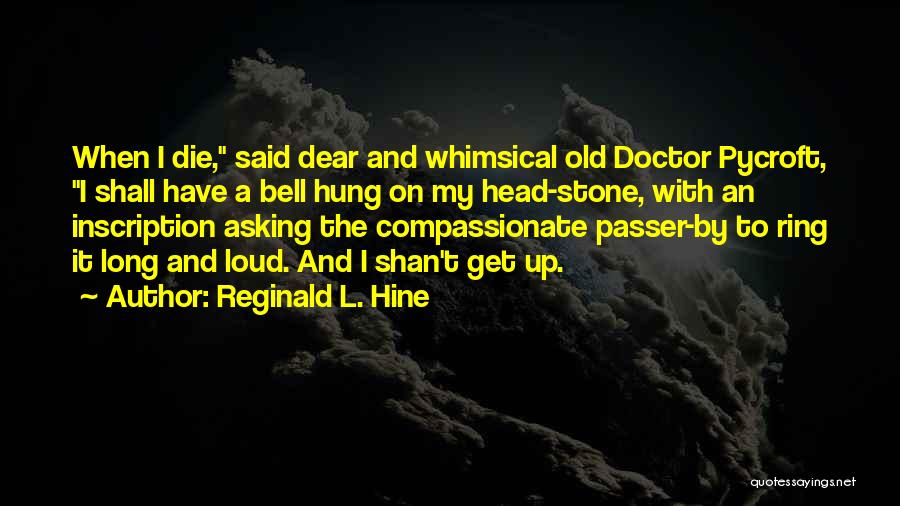 Reginald L. Hine Quotes: When I Die, Said Dear And Whimsical Old Doctor Pycroft, I Shall Have A Bell Hung On My Head-stone, With