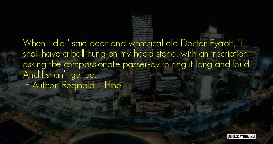 Reginald L. Hine Quotes: When I Die, Said Dear And Whimsical Old Doctor Pycroft, I Shall Have A Bell Hung On My Head-stone, With