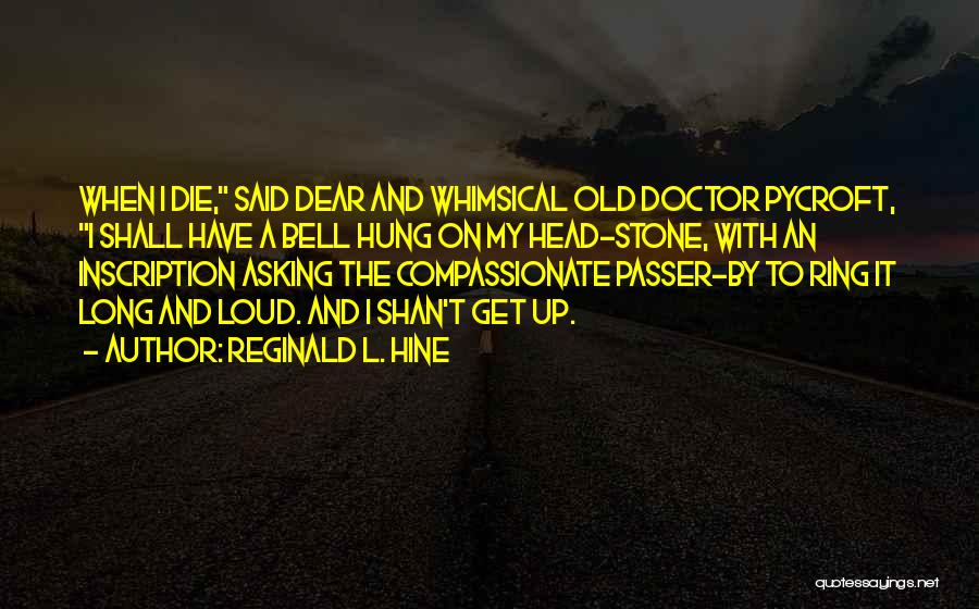 Reginald L. Hine Quotes: When I Die, Said Dear And Whimsical Old Doctor Pycroft, I Shall Have A Bell Hung On My Head-stone, With