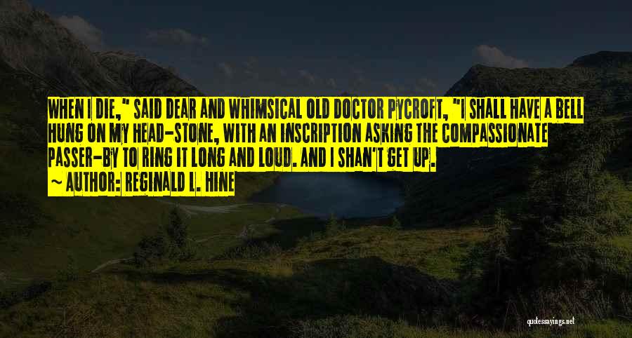 Reginald L. Hine Quotes: When I Die, Said Dear And Whimsical Old Doctor Pycroft, I Shall Have A Bell Hung On My Head-stone, With