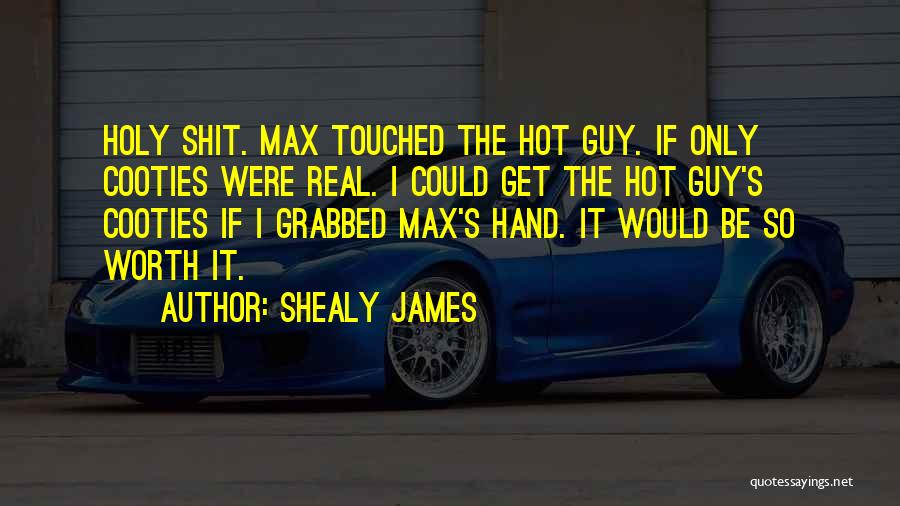 Shealy James Quotes: Holy Shit. Max Touched The Hot Guy. If Only Cooties Were Real. I Could Get The Hot Guy's Cooties If