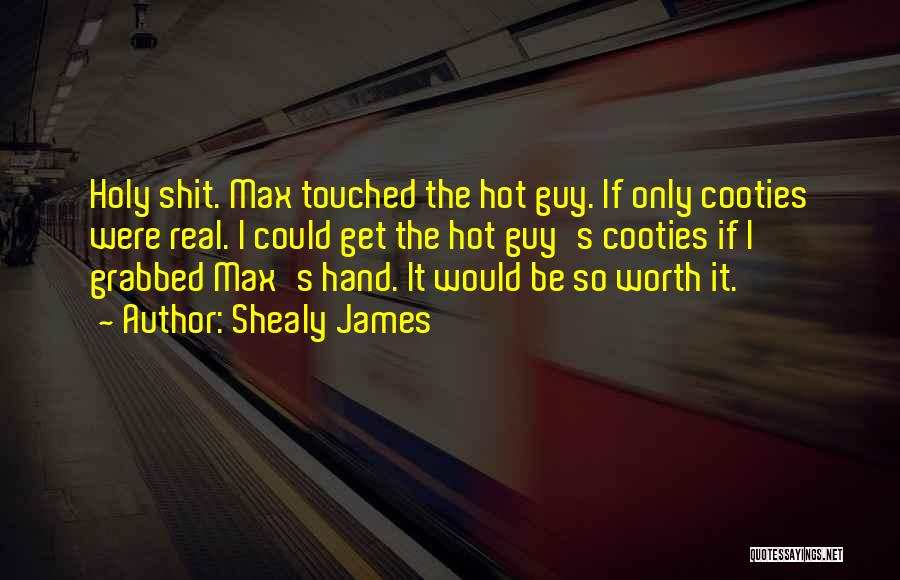 Shealy James Quotes: Holy Shit. Max Touched The Hot Guy. If Only Cooties Were Real. I Could Get The Hot Guy's Cooties If