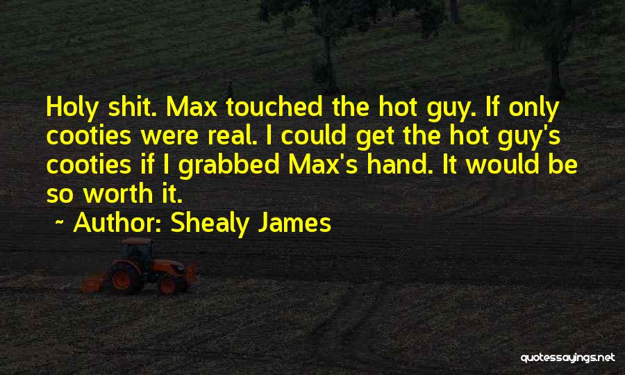 Shealy James Quotes: Holy Shit. Max Touched The Hot Guy. If Only Cooties Were Real. I Could Get The Hot Guy's Cooties If
