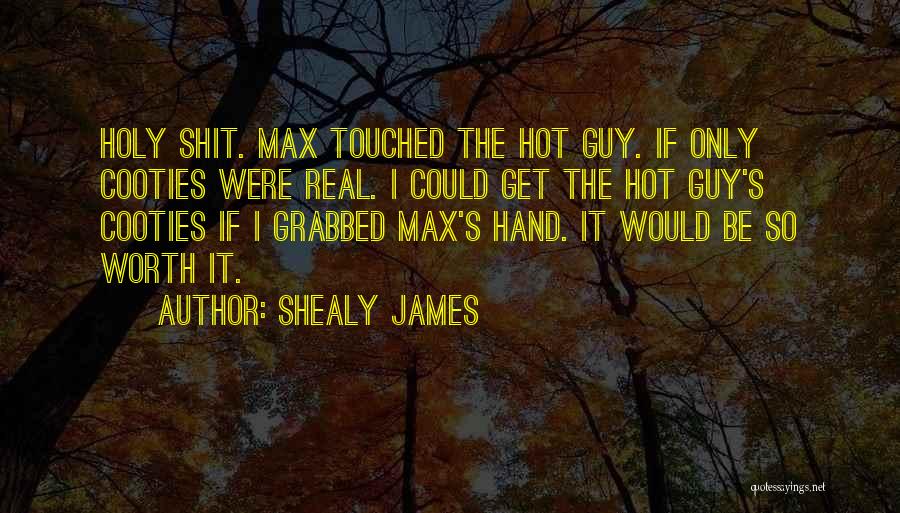 Shealy James Quotes: Holy Shit. Max Touched The Hot Guy. If Only Cooties Were Real. I Could Get The Hot Guy's Cooties If