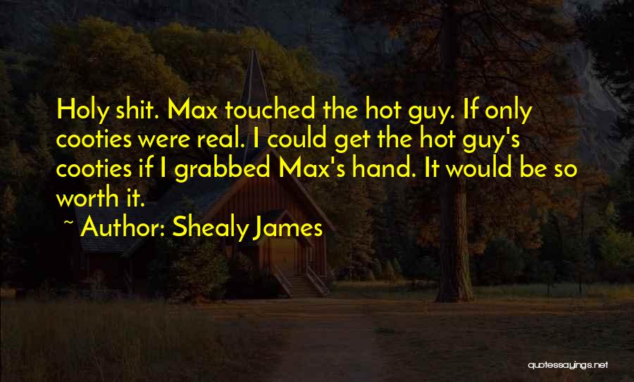 Shealy James Quotes: Holy Shit. Max Touched The Hot Guy. If Only Cooties Were Real. I Could Get The Hot Guy's Cooties If