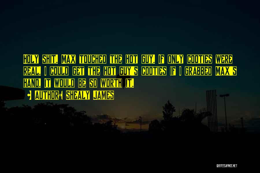 Shealy James Quotes: Holy Shit. Max Touched The Hot Guy. If Only Cooties Were Real. I Could Get The Hot Guy's Cooties If