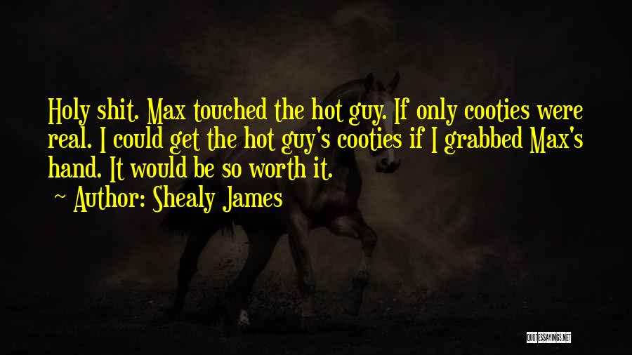 Shealy James Quotes: Holy Shit. Max Touched The Hot Guy. If Only Cooties Were Real. I Could Get The Hot Guy's Cooties If