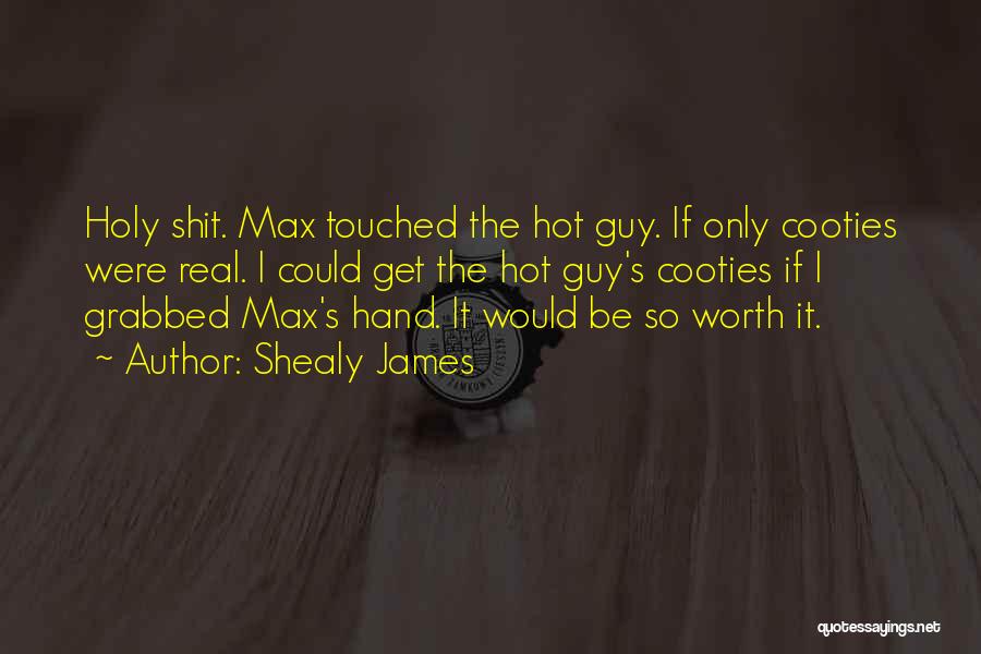 Shealy James Quotes: Holy Shit. Max Touched The Hot Guy. If Only Cooties Were Real. I Could Get The Hot Guy's Cooties If