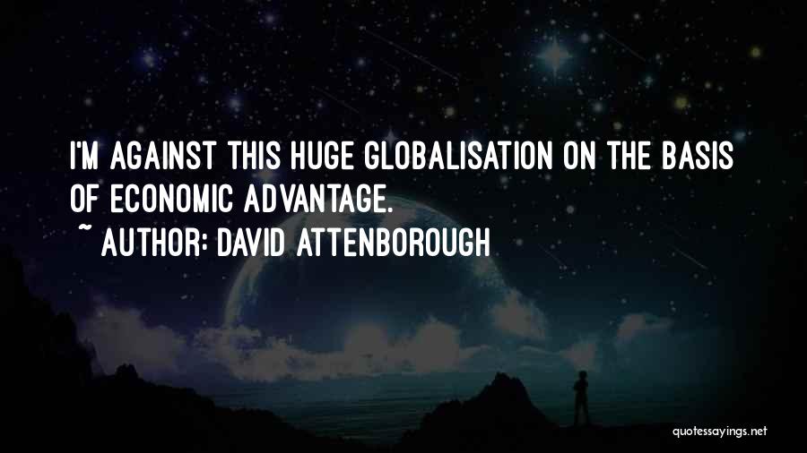 David Attenborough Quotes: I'm Against This Huge Globalisation On The Basis Of Economic Advantage.