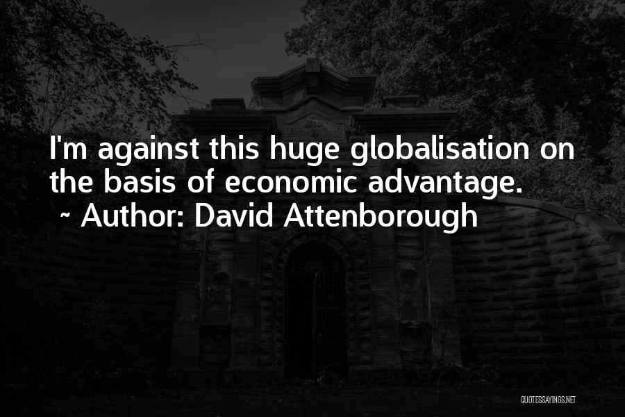 David Attenborough Quotes: I'm Against This Huge Globalisation On The Basis Of Economic Advantage.