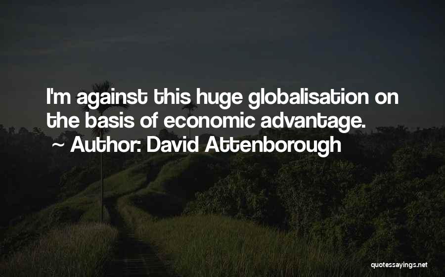 David Attenborough Quotes: I'm Against This Huge Globalisation On The Basis Of Economic Advantage.