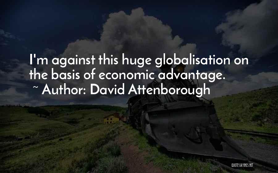 David Attenborough Quotes: I'm Against This Huge Globalisation On The Basis Of Economic Advantage.
