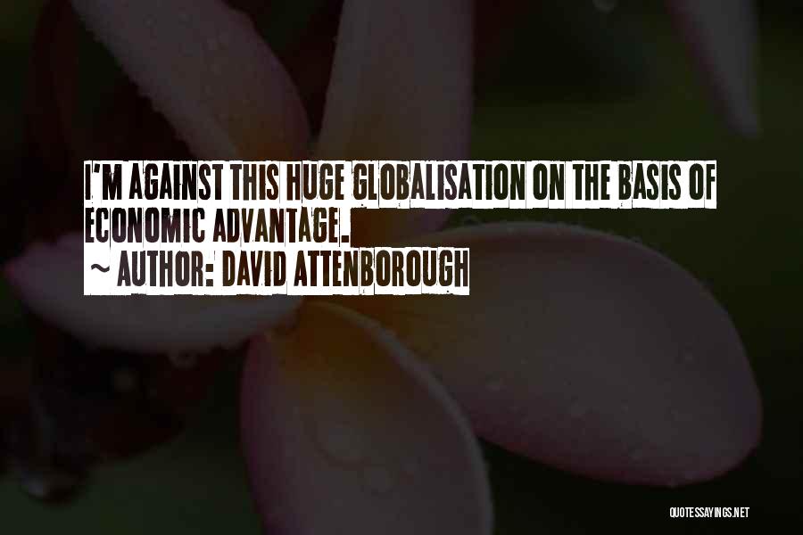 David Attenborough Quotes: I'm Against This Huge Globalisation On The Basis Of Economic Advantage.