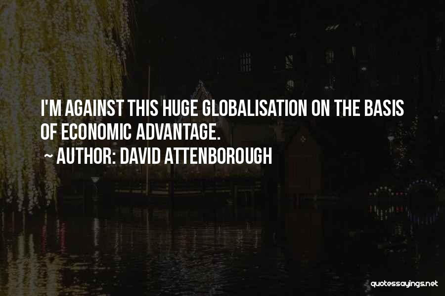 David Attenborough Quotes: I'm Against This Huge Globalisation On The Basis Of Economic Advantage.