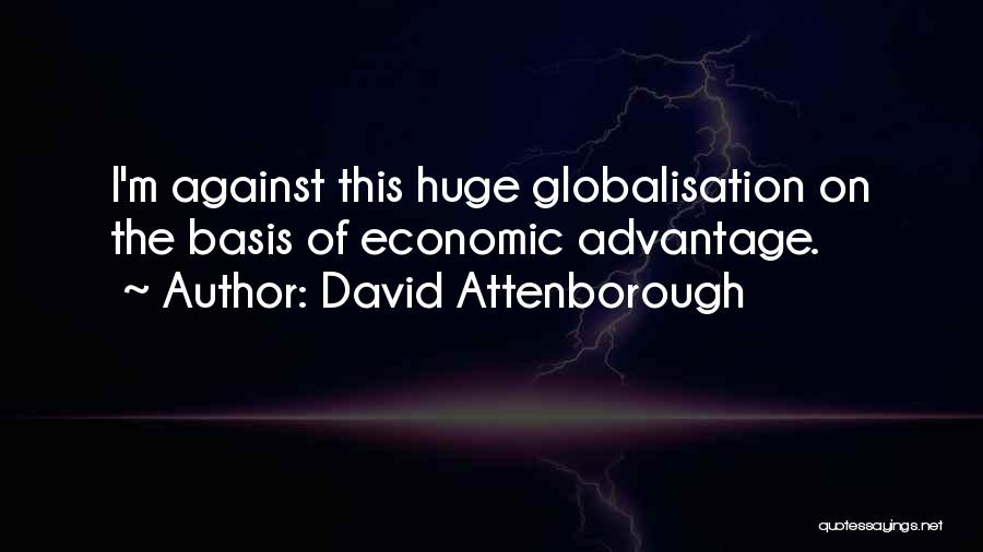 David Attenborough Quotes: I'm Against This Huge Globalisation On The Basis Of Economic Advantage.