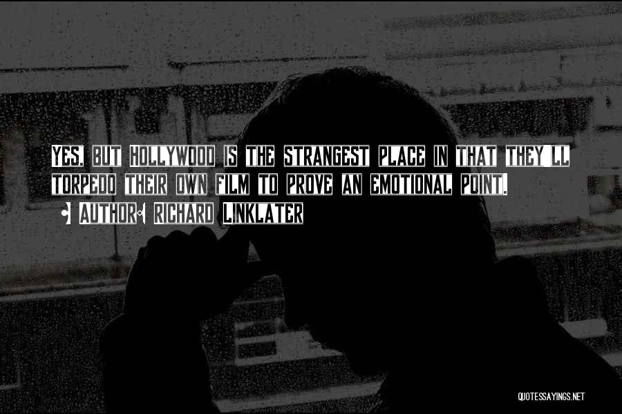 Richard Linklater Quotes: Yes, But Hollywood Is The Strangest Place In That They'll Torpedo Their Own Film To Prove An Emotional Point.