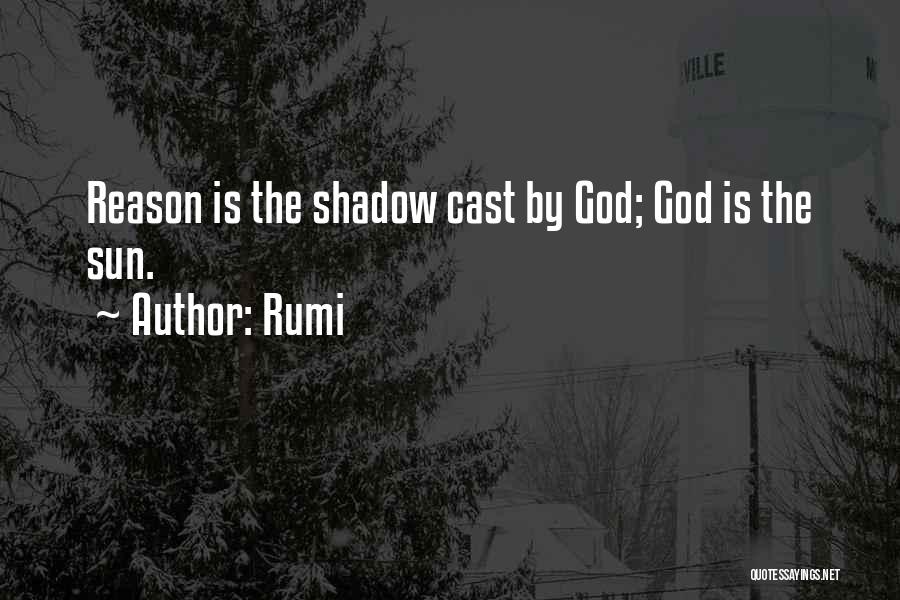 Rumi Quotes: Reason Is The Shadow Cast By God; God Is The Sun.