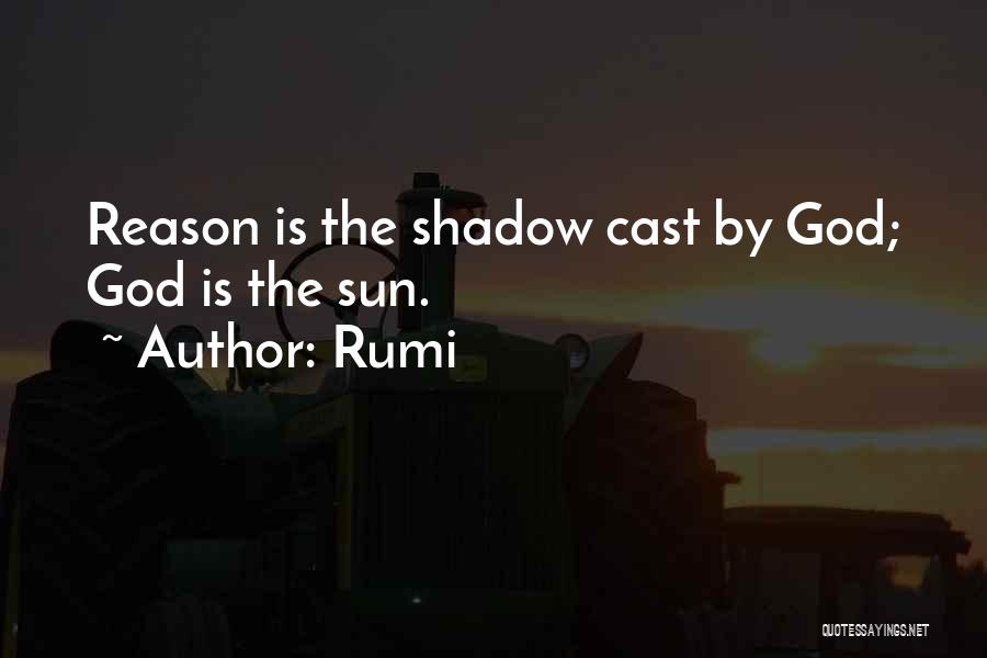 Rumi Quotes: Reason Is The Shadow Cast By God; God Is The Sun.