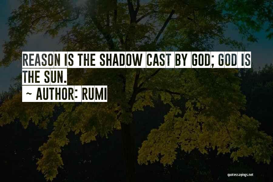 Rumi Quotes: Reason Is The Shadow Cast By God; God Is The Sun.