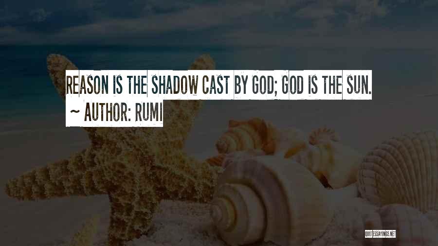 Rumi Quotes: Reason Is The Shadow Cast By God; God Is The Sun.