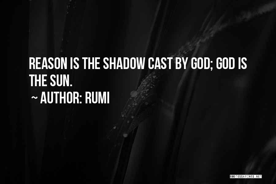 Rumi Quotes: Reason Is The Shadow Cast By God; God Is The Sun.