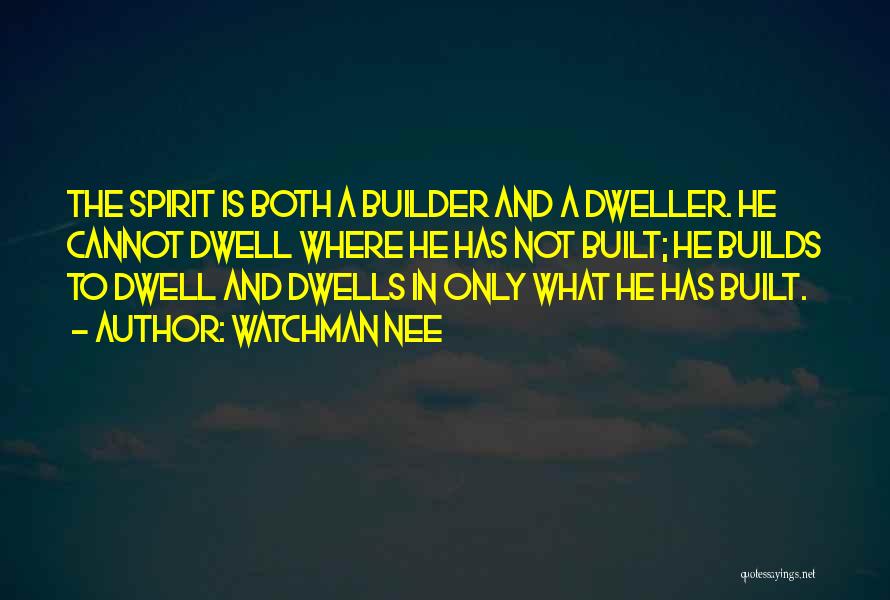 Watchman Nee Quotes: The Spirit Is Both A Builder And A Dweller. He Cannot Dwell Where He Has Not Built; He Builds To