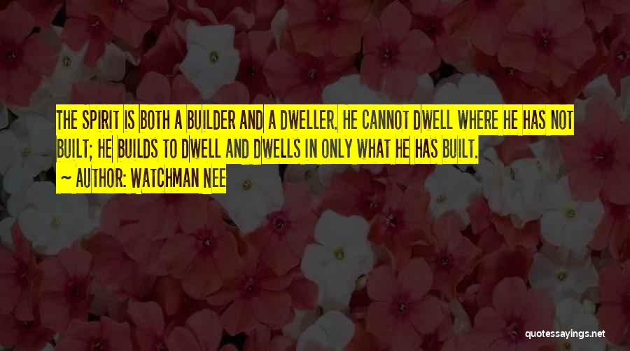 Watchman Nee Quotes: The Spirit Is Both A Builder And A Dweller. He Cannot Dwell Where He Has Not Built; He Builds To