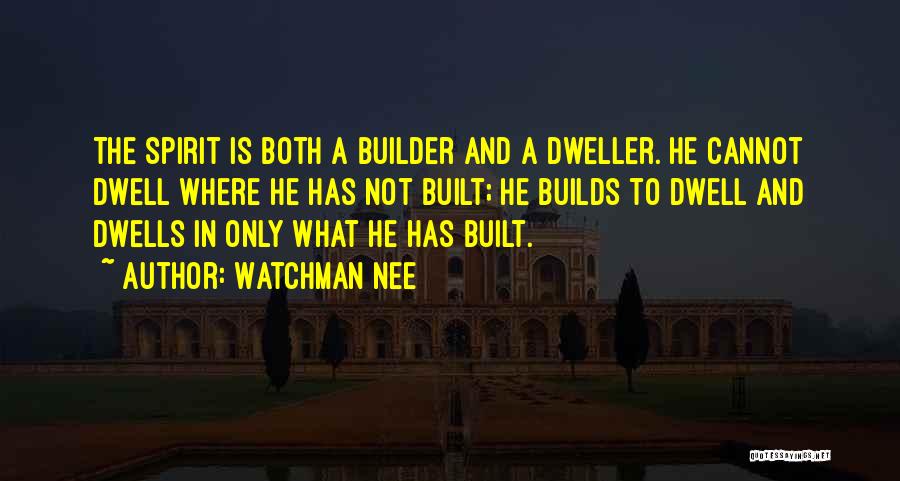 Watchman Nee Quotes: The Spirit Is Both A Builder And A Dweller. He Cannot Dwell Where He Has Not Built; He Builds To
