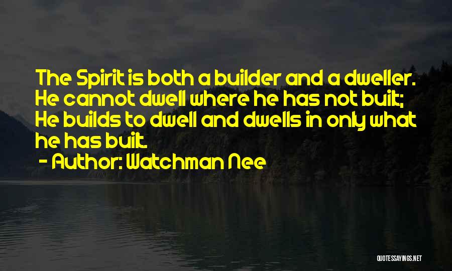Watchman Nee Quotes: The Spirit Is Both A Builder And A Dweller. He Cannot Dwell Where He Has Not Built; He Builds To