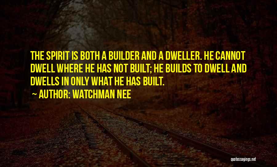 Watchman Nee Quotes: The Spirit Is Both A Builder And A Dweller. He Cannot Dwell Where He Has Not Built; He Builds To
