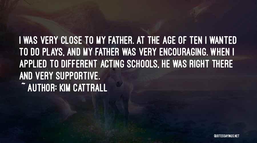 Kim Cattrall Quotes: I Was Very Close To My Father. At The Age Of Ten I Wanted To Do Plays, And My Father