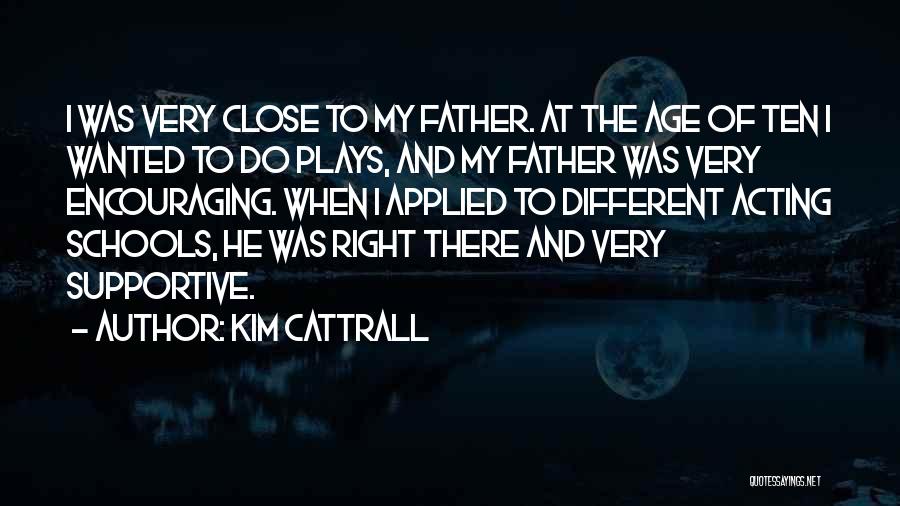 Kim Cattrall Quotes: I Was Very Close To My Father. At The Age Of Ten I Wanted To Do Plays, And My Father