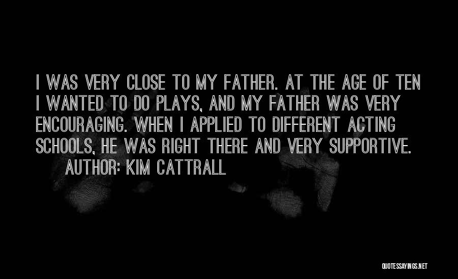 Kim Cattrall Quotes: I Was Very Close To My Father. At The Age Of Ten I Wanted To Do Plays, And My Father